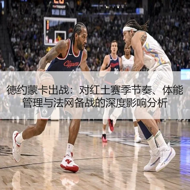 德约蒙卡出战：对红土赛季节奏、体能管理与法网备战的深度影响分析 | kaiyun.com